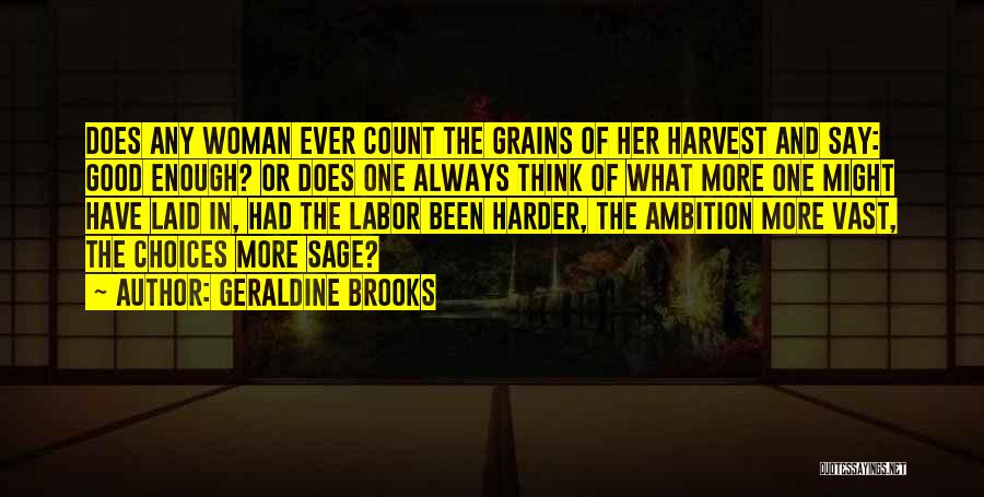 Geraldine Brooks Quotes: Does Any Woman Ever Count The Grains Of Her Harvest And Say: Good Enough? Or Does One Always Think Of