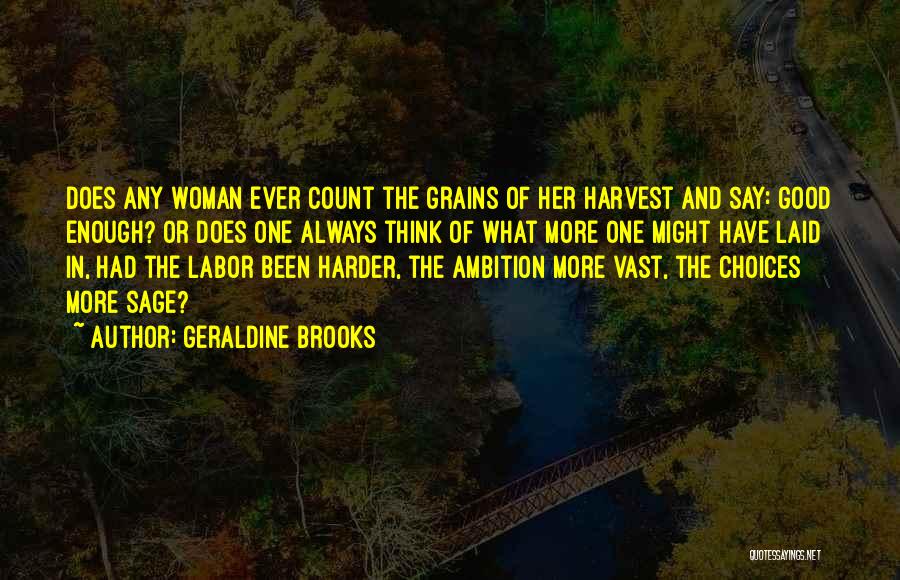 Geraldine Brooks Quotes: Does Any Woman Ever Count The Grains Of Her Harvest And Say: Good Enough? Or Does One Always Think Of