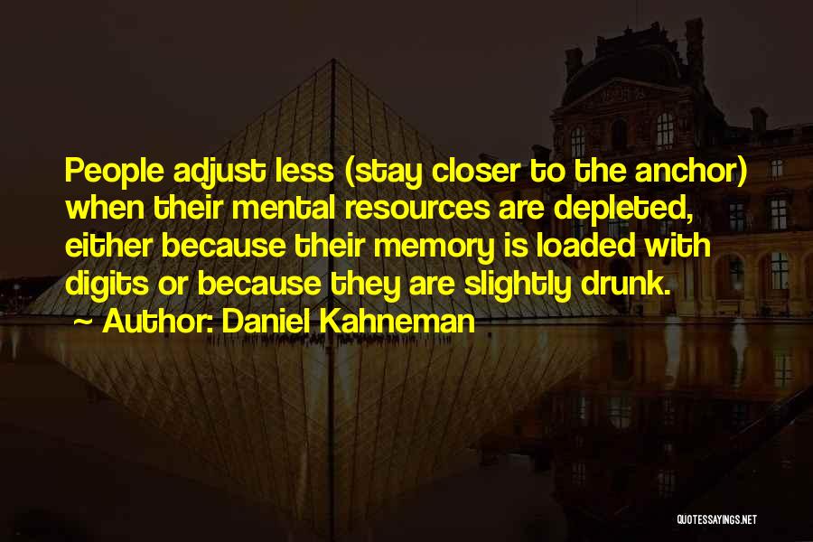 Daniel Kahneman Quotes: People Adjust Less (stay Closer To The Anchor) When Their Mental Resources Are Depleted, Either Because Their Memory Is Loaded