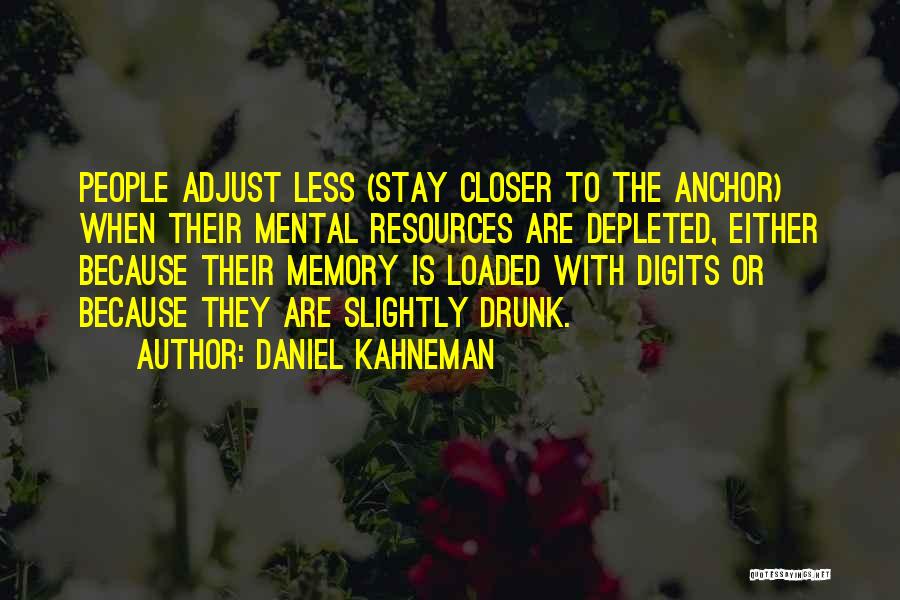 Daniel Kahneman Quotes: People Adjust Less (stay Closer To The Anchor) When Their Mental Resources Are Depleted, Either Because Their Memory Is Loaded