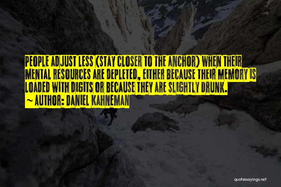 Daniel Kahneman Quotes: People Adjust Less (stay Closer To The Anchor) When Their Mental Resources Are Depleted, Either Because Their Memory Is Loaded