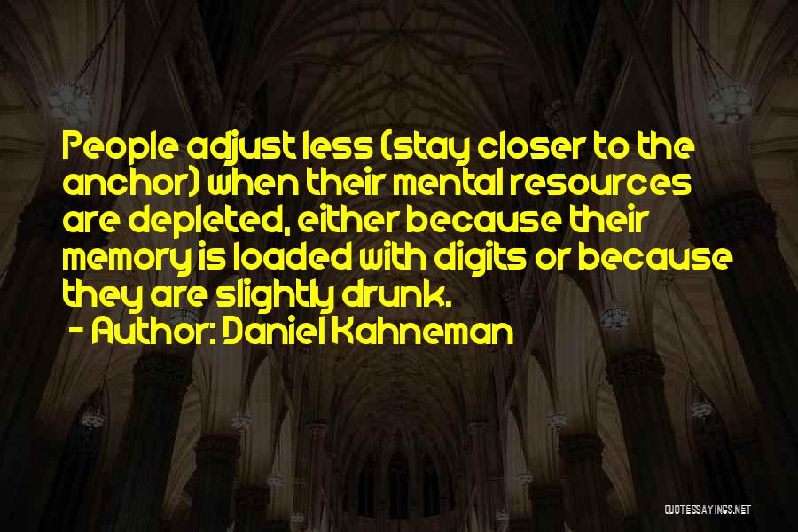 Daniel Kahneman Quotes: People Adjust Less (stay Closer To The Anchor) When Their Mental Resources Are Depleted, Either Because Their Memory Is Loaded