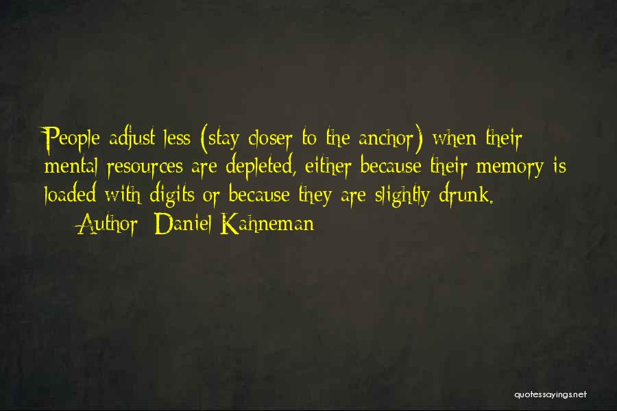 Daniel Kahneman Quotes: People Adjust Less (stay Closer To The Anchor) When Their Mental Resources Are Depleted, Either Because Their Memory Is Loaded