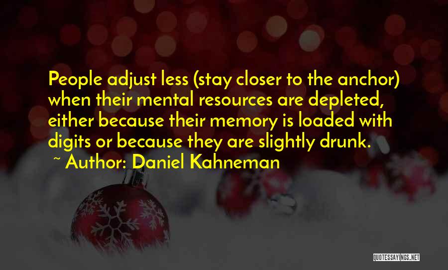 Daniel Kahneman Quotes: People Adjust Less (stay Closer To The Anchor) When Their Mental Resources Are Depleted, Either Because Their Memory Is Loaded