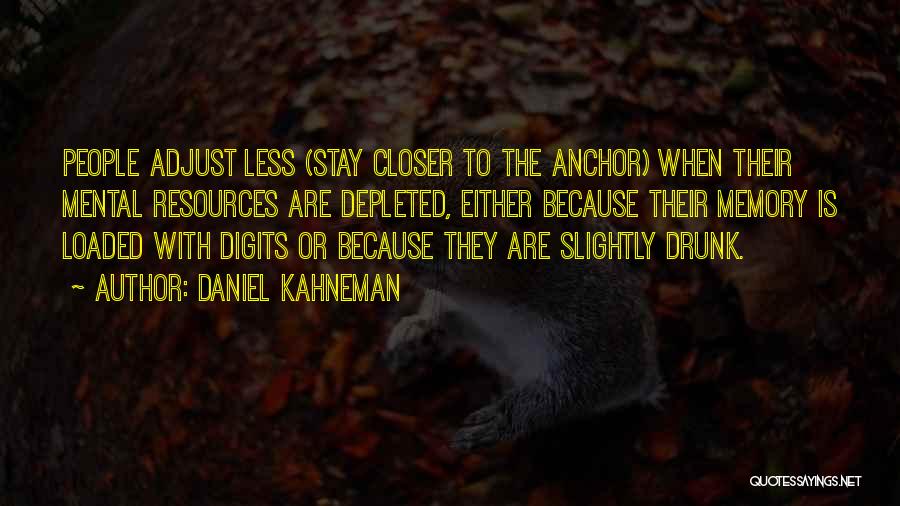 Daniel Kahneman Quotes: People Adjust Less (stay Closer To The Anchor) When Their Mental Resources Are Depleted, Either Because Their Memory Is Loaded