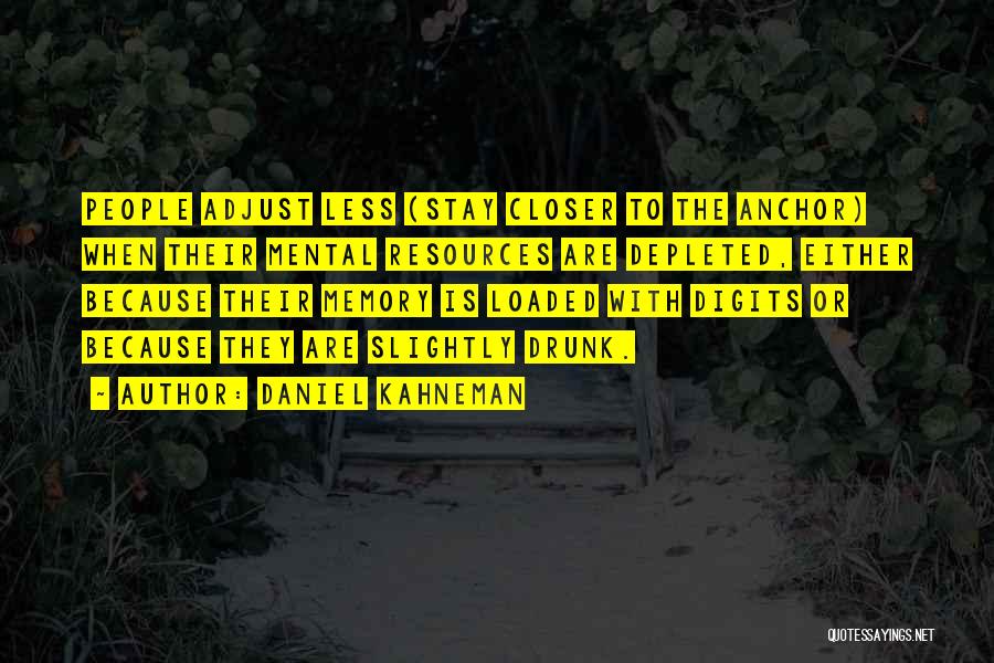 Daniel Kahneman Quotes: People Adjust Less (stay Closer To The Anchor) When Their Mental Resources Are Depleted, Either Because Their Memory Is Loaded