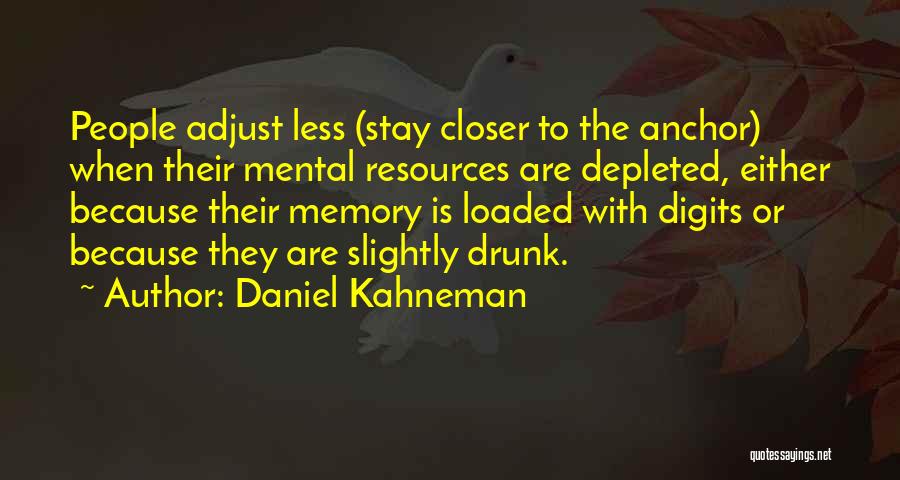 Daniel Kahneman Quotes: People Adjust Less (stay Closer To The Anchor) When Their Mental Resources Are Depleted, Either Because Their Memory Is Loaded