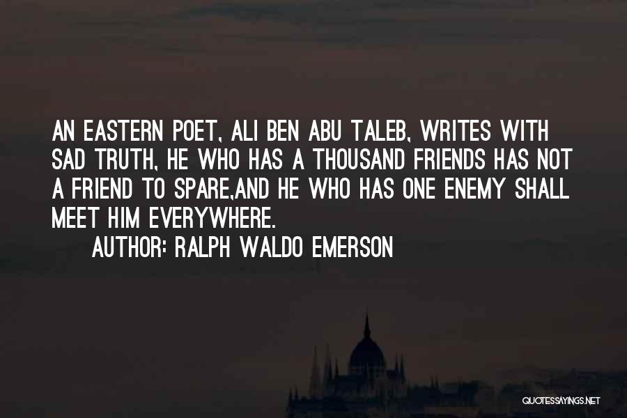 Ralph Waldo Emerson Quotes: An Eastern Poet, Ali Ben Abu Taleb, Writes With Sad Truth, He Who Has A Thousand Friends Has Not A