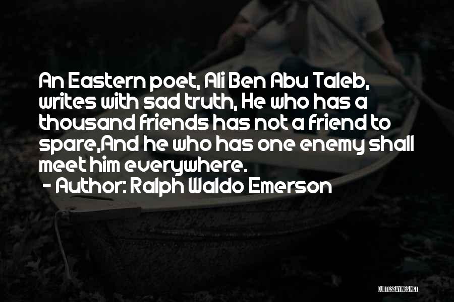 Ralph Waldo Emerson Quotes: An Eastern Poet, Ali Ben Abu Taleb, Writes With Sad Truth, He Who Has A Thousand Friends Has Not A