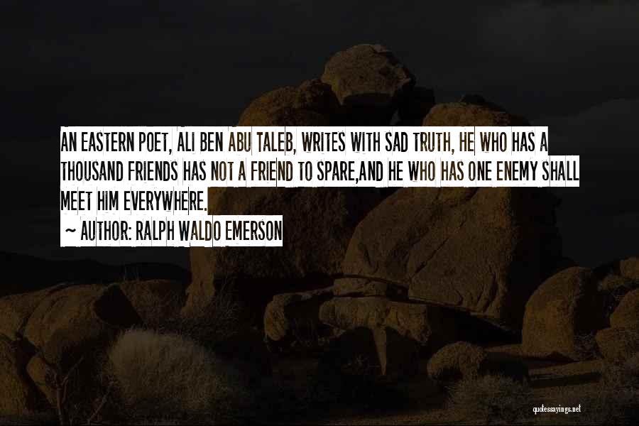 Ralph Waldo Emerson Quotes: An Eastern Poet, Ali Ben Abu Taleb, Writes With Sad Truth, He Who Has A Thousand Friends Has Not A