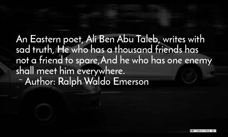 Ralph Waldo Emerson Quotes: An Eastern Poet, Ali Ben Abu Taleb, Writes With Sad Truth, He Who Has A Thousand Friends Has Not A