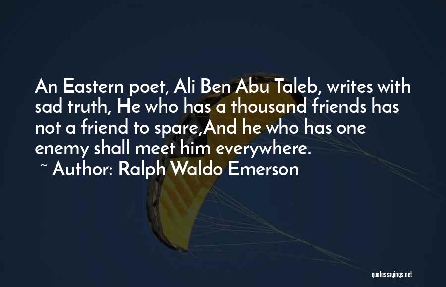 Ralph Waldo Emerson Quotes: An Eastern Poet, Ali Ben Abu Taleb, Writes With Sad Truth, He Who Has A Thousand Friends Has Not A