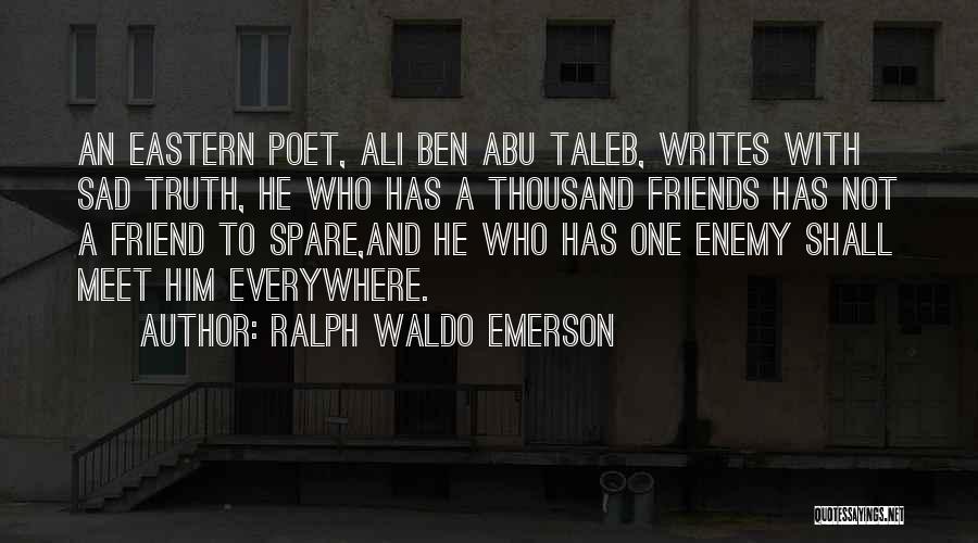 Ralph Waldo Emerson Quotes: An Eastern Poet, Ali Ben Abu Taleb, Writes With Sad Truth, He Who Has A Thousand Friends Has Not A