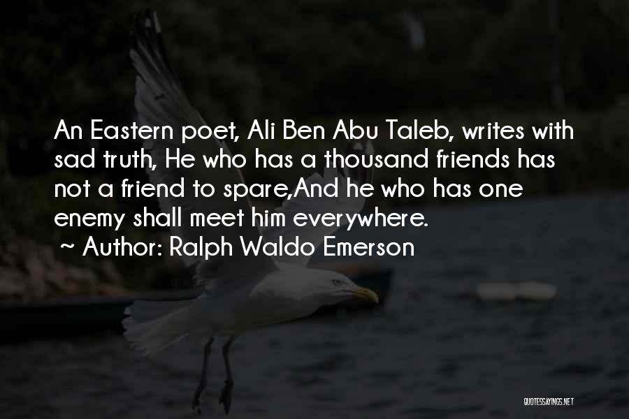 Ralph Waldo Emerson Quotes: An Eastern Poet, Ali Ben Abu Taleb, Writes With Sad Truth, He Who Has A Thousand Friends Has Not A