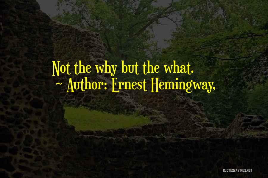 Ernest Hemingway, Quotes: Not The Why But The What.