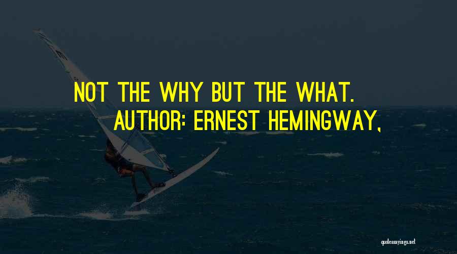 Ernest Hemingway, Quotes: Not The Why But The What.