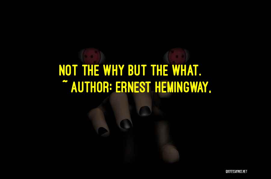 Ernest Hemingway, Quotes: Not The Why But The What.