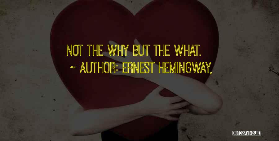 Ernest Hemingway, Quotes: Not The Why But The What.