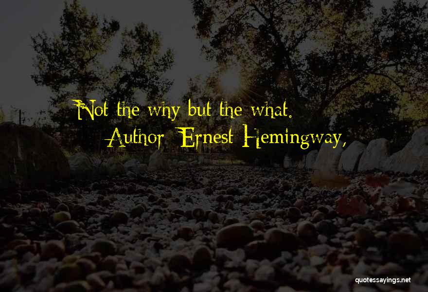 Ernest Hemingway, Quotes: Not The Why But The What.