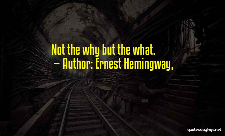 Ernest Hemingway, Quotes: Not The Why But The What.