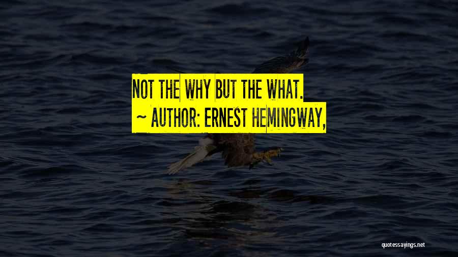 Ernest Hemingway, Quotes: Not The Why But The What.