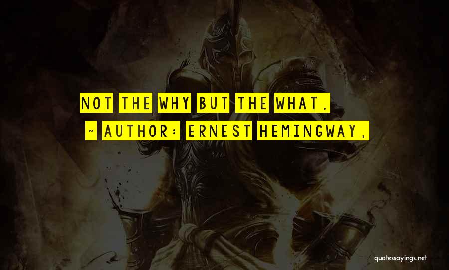 Ernest Hemingway, Quotes: Not The Why But The What.