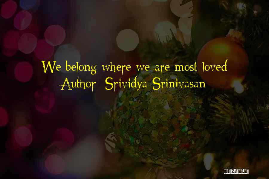 Srividya Srinivasan Quotes: We Belong Where We Are Most Loved