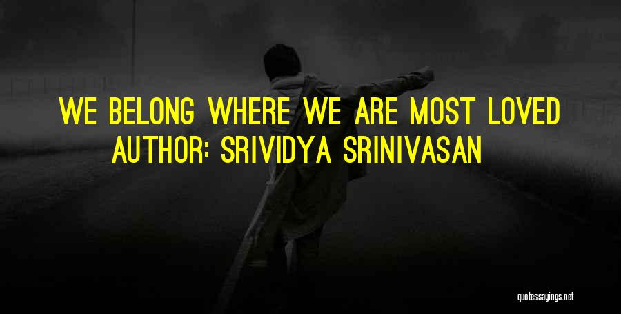 Srividya Srinivasan Quotes: We Belong Where We Are Most Loved