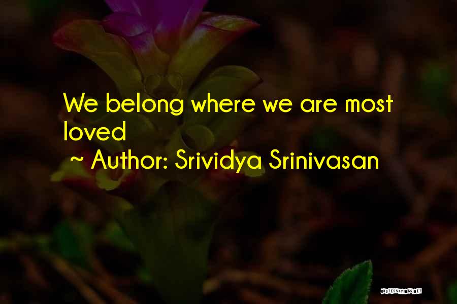 Srividya Srinivasan Quotes: We Belong Where We Are Most Loved