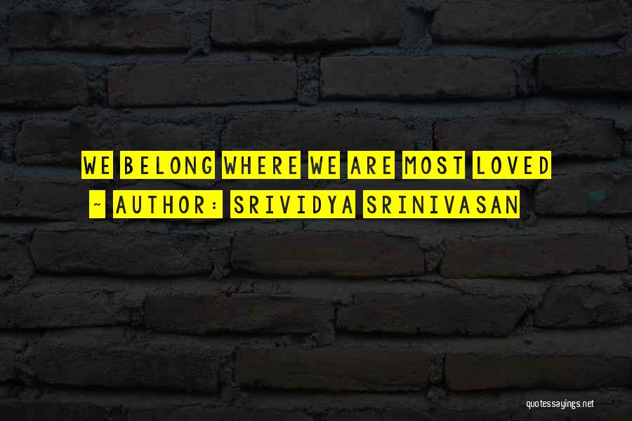 Srividya Srinivasan Quotes: We Belong Where We Are Most Loved