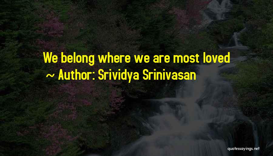 Srividya Srinivasan Quotes: We Belong Where We Are Most Loved