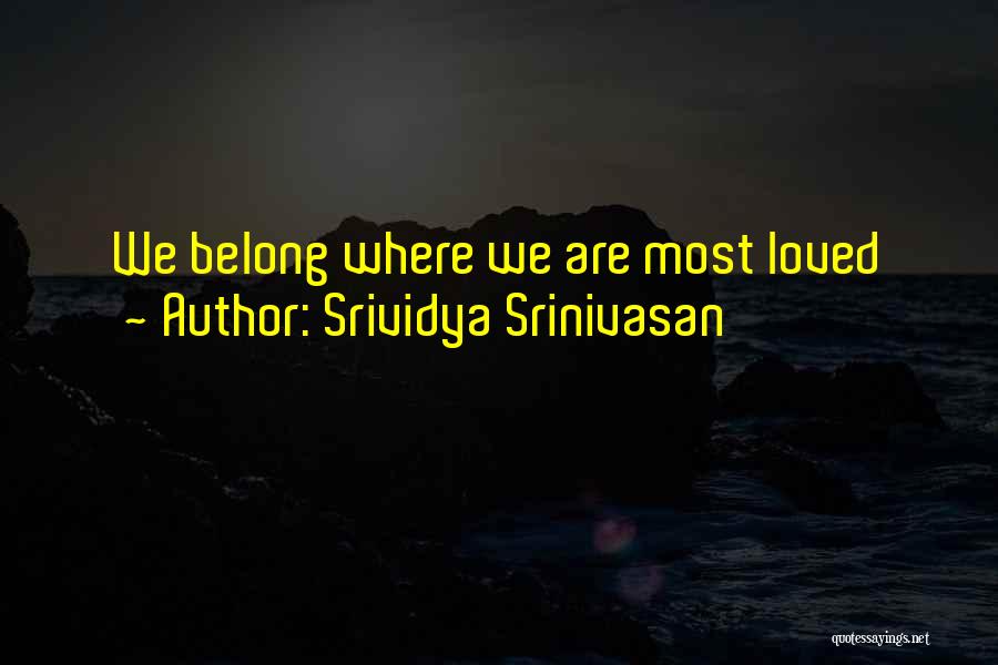 Srividya Srinivasan Quotes: We Belong Where We Are Most Loved