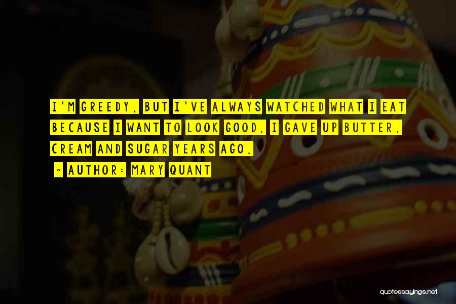 Mary Quant Quotes: I'm Greedy, But I've Always Watched What I Eat Because I Want To Look Good. I Gave Up Butter, Cream