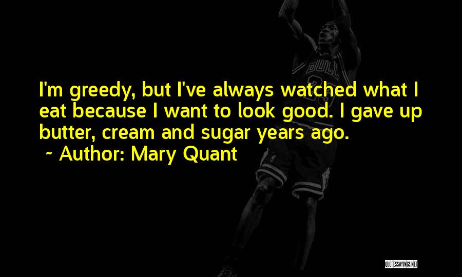 Mary Quant Quotes: I'm Greedy, But I've Always Watched What I Eat Because I Want To Look Good. I Gave Up Butter, Cream