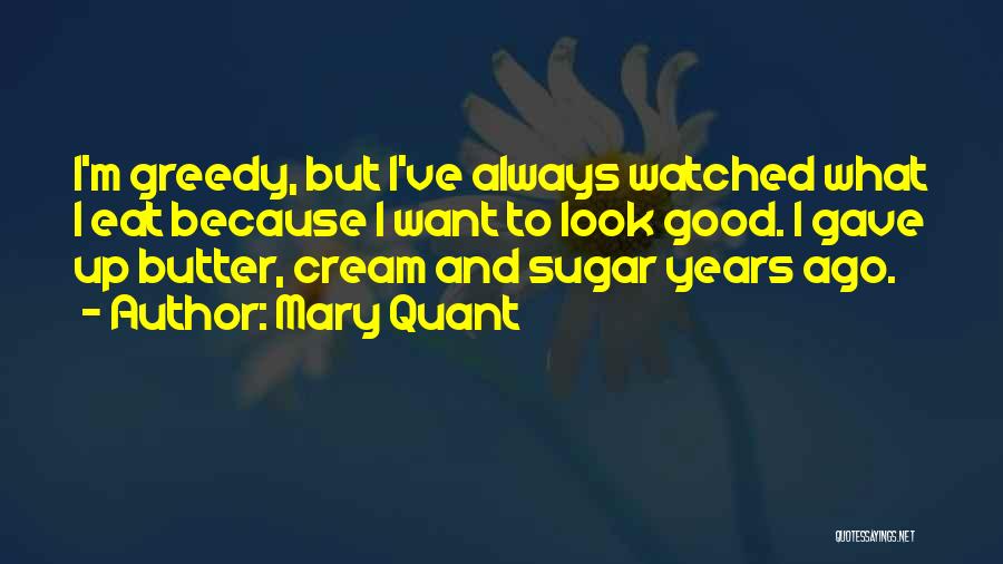 Mary Quant Quotes: I'm Greedy, But I've Always Watched What I Eat Because I Want To Look Good. I Gave Up Butter, Cream