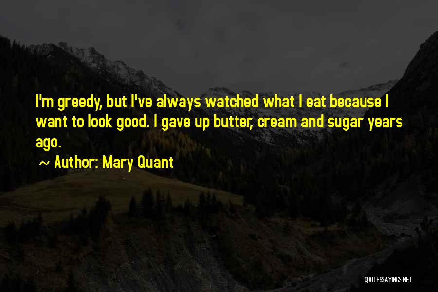 Mary Quant Quotes: I'm Greedy, But I've Always Watched What I Eat Because I Want To Look Good. I Gave Up Butter, Cream