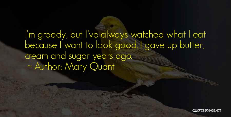 Mary Quant Quotes: I'm Greedy, But I've Always Watched What I Eat Because I Want To Look Good. I Gave Up Butter, Cream