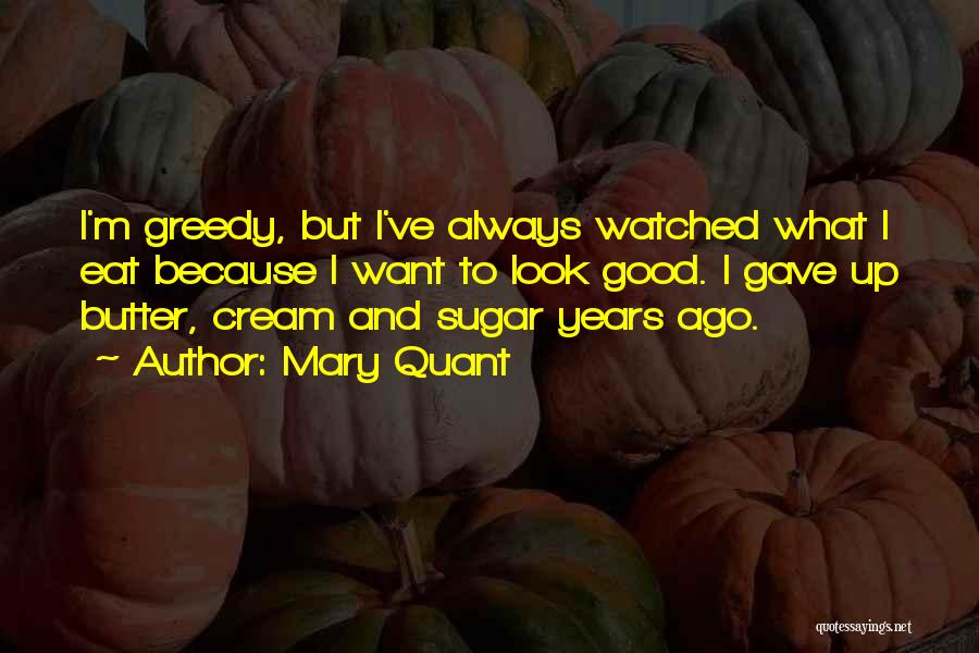 Mary Quant Quotes: I'm Greedy, But I've Always Watched What I Eat Because I Want To Look Good. I Gave Up Butter, Cream