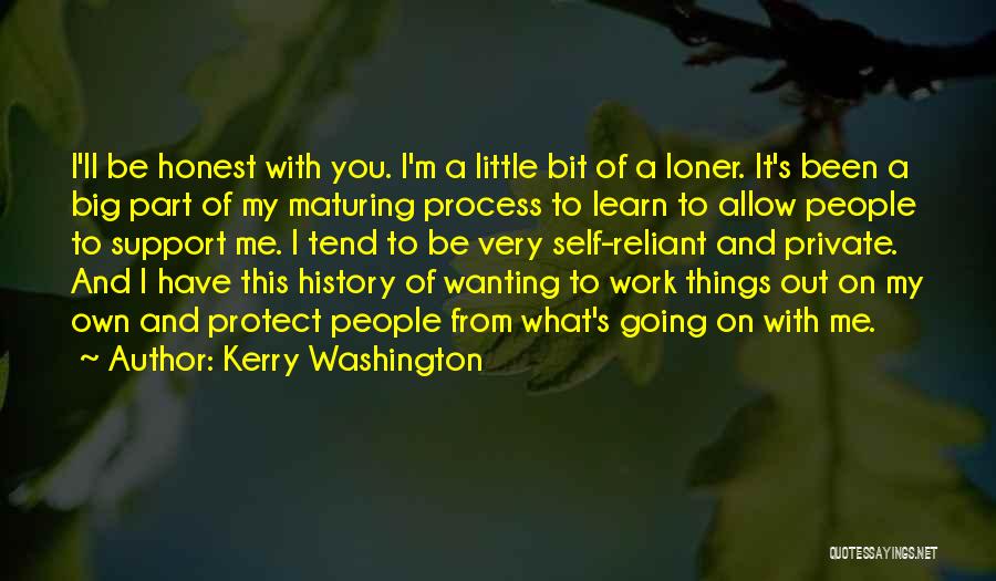 Kerry Washington Quotes: I'll Be Honest With You. I'm A Little Bit Of A Loner. It's Been A Big Part Of My Maturing