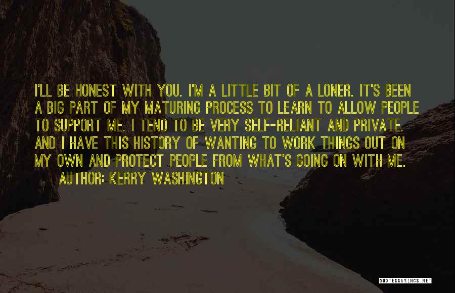 Kerry Washington Quotes: I'll Be Honest With You. I'm A Little Bit Of A Loner. It's Been A Big Part Of My Maturing