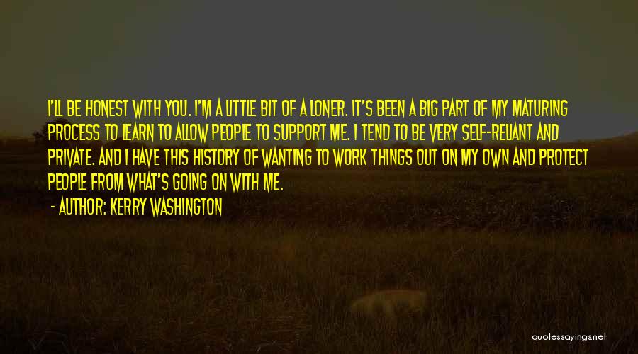 Kerry Washington Quotes: I'll Be Honest With You. I'm A Little Bit Of A Loner. It's Been A Big Part Of My Maturing