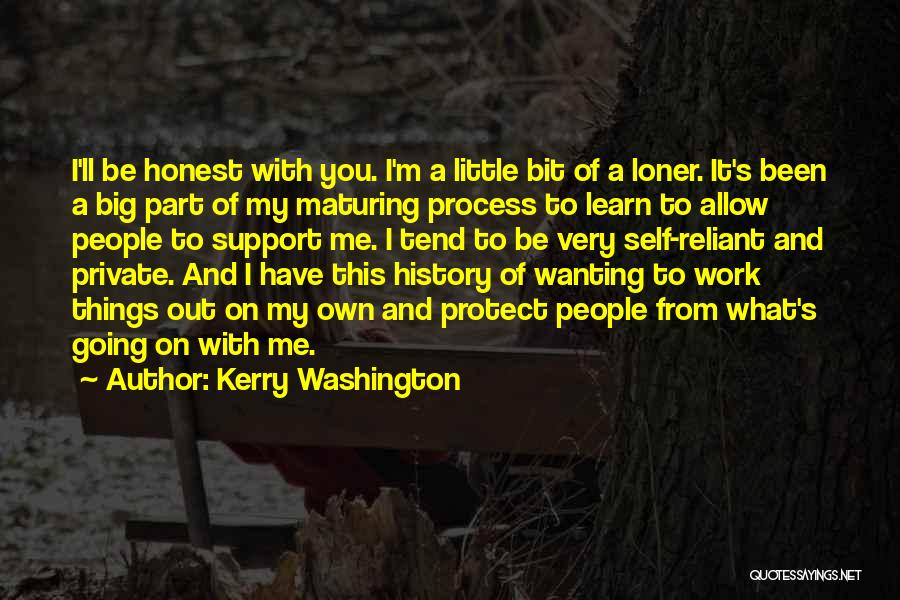 Kerry Washington Quotes: I'll Be Honest With You. I'm A Little Bit Of A Loner. It's Been A Big Part Of My Maturing