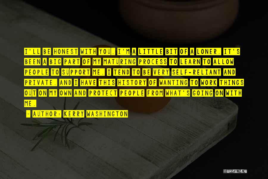 Kerry Washington Quotes: I'll Be Honest With You. I'm A Little Bit Of A Loner. It's Been A Big Part Of My Maturing