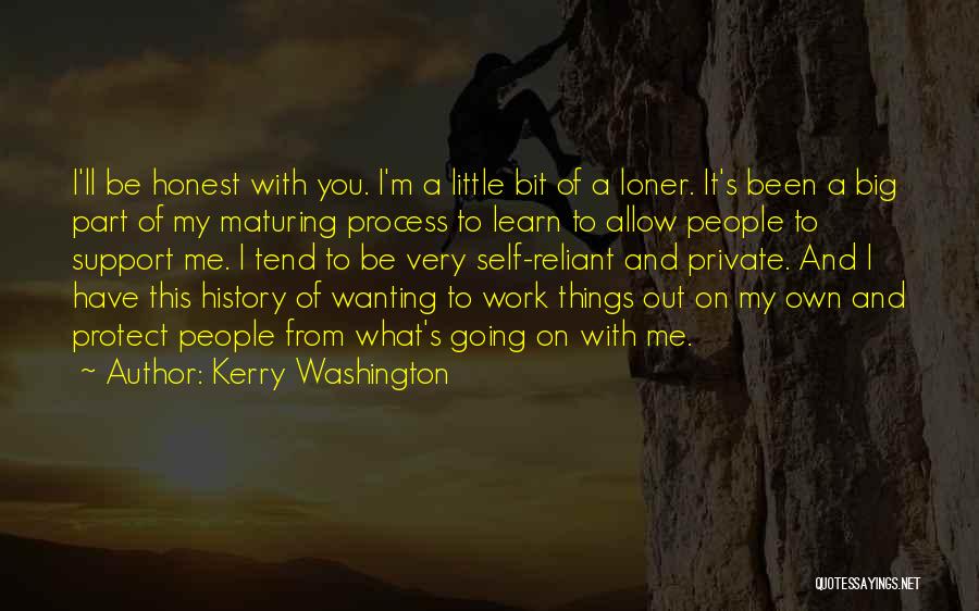 Kerry Washington Quotes: I'll Be Honest With You. I'm A Little Bit Of A Loner. It's Been A Big Part Of My Maturing