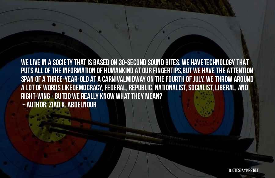 Ziad K. Abdelnour Quotes: We Live In A Society That Is Based On 30-second Sound Bites. We Havetechnology That Puts All Of The Information