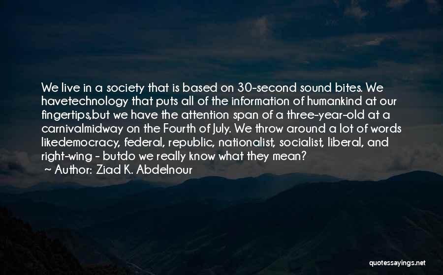 Ziad K. Abdelnour Quotes: We Live In A Society That Is Based On 30-second Sound Bites. We Havetechnology That Puts All Of The Information