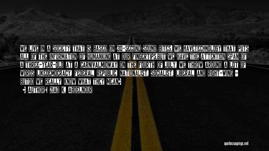 Ziad K. Abdelnour Quotes: We Live In A Society That Is Based On 30-second Sound Bites. We Havetechnology That Puts All Of The Information