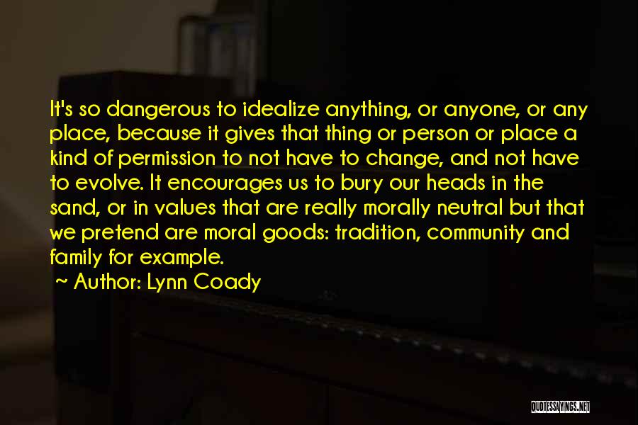 Lynn Coady Quotes: It's So Dangerous To Idealize Anything, Or Anyone, Or Any Place, Because It Gives That Thing Or Person Or Place