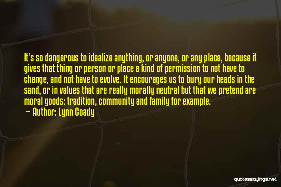 Lynn Coady Quotes: It's So Dangerous To Idealize Anything, Or Anyone, Or Any Place, Because It Gives That Thing Or Person Or Place