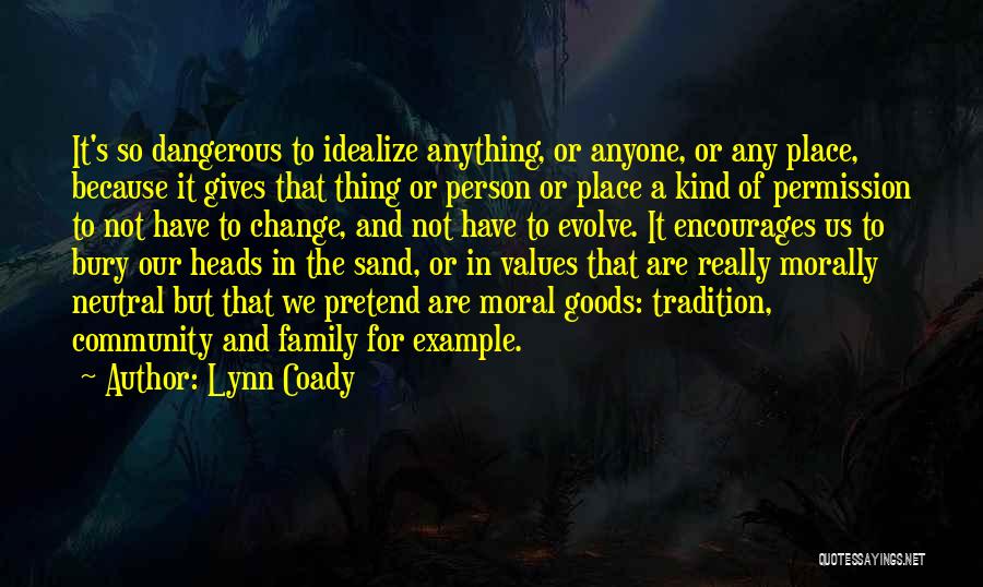 Lynn Coady Quotes: It's So Dangerous To Idealize Anything, Or Anyone, Or Any Place, Because It Gives That Thing Or Person Or Place